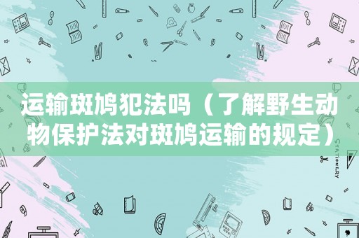 運輸斑鳩犯法嗎（了解野生動物保護法對斑鳩運輸?shù)囊?guī)定）