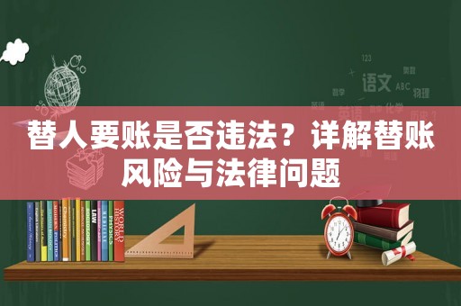 替人要賬是否違法？詳解替賬風(fēng)險(xiǎn)與法律問題