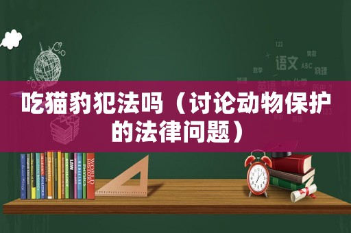 吃貓豹犯法嗎（討論動物保護的法律問題）