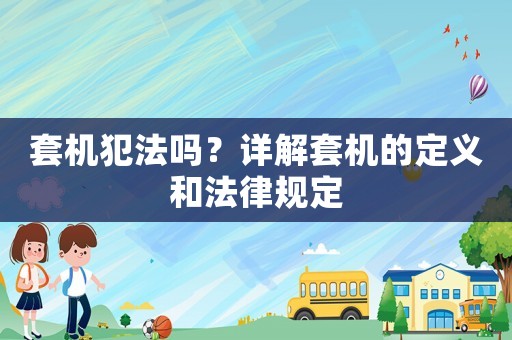 套機犯法嗎？詳解套機的定義和法律規(guī)定