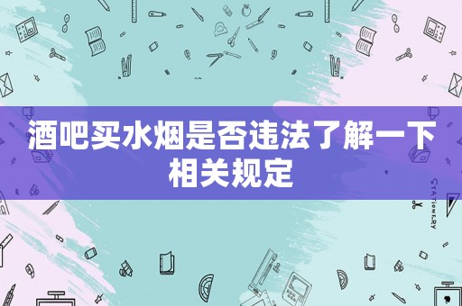 酒吧買水煙是否違法了解一下相關(guān)規(guī)定