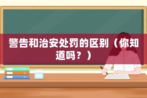 警告和治安處罰的區(qū)別（你知道嗎？）