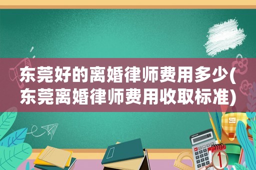 東莞好的離婚律師費用多少(東莞離婚律師費用收取標(biāo)準(zhǔn))