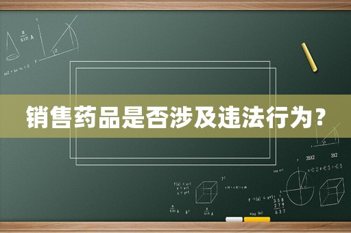 銷售藥品是否涉及違法行為？