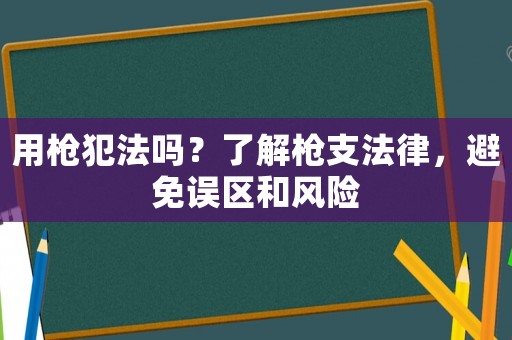 用槍犯法嗎？了解槍支法律，避免誤區(qū)和風(fēng)險