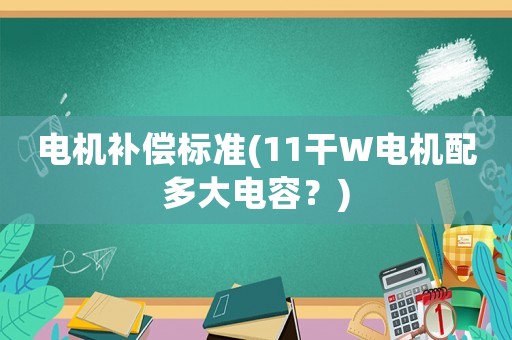 電機(jī)補(bǔ)償標(biāo)準(zhǔn)(11干W電機(jī)配多大電容？)