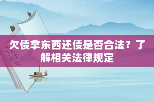 欠債拿東西還債是否合法？了解相關(guān)法律規(guī)定