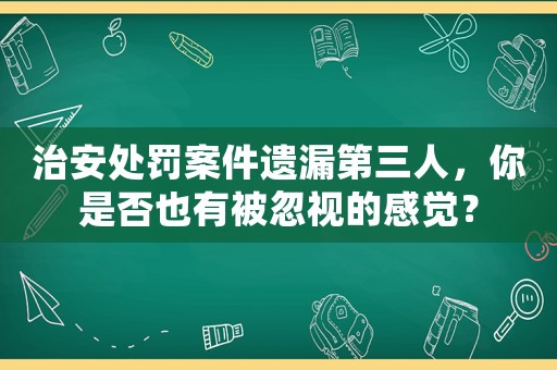 治安處罰案件遺漏第三人，你是否也有被忽視的感覺(jué)？