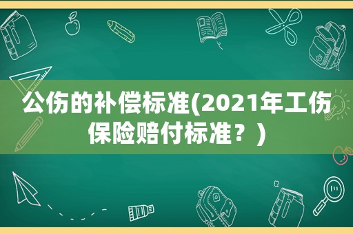 公傷的補償標準(2021年工傷保險賠付標準？)