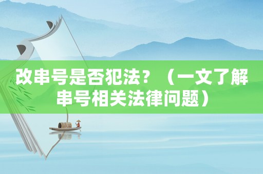 改串號(hào)是否犯法？（一文了解串號(hào)相關(guān)法律問題）