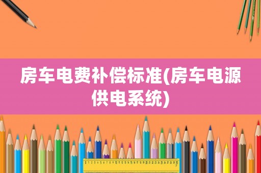房車電費補償標準(房車電源供電系統(tǒng))