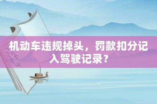 機動車違規(guī)掉頭，罰款扣分記入駕駛記錄？