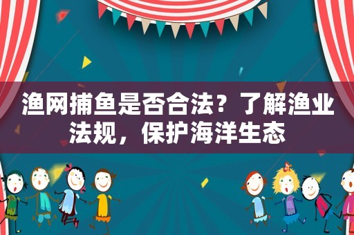 漁網(wǎng)捕魚是否合法？了解漁業(yè)法規(guī)，保護(hù)海洋生態(tài)