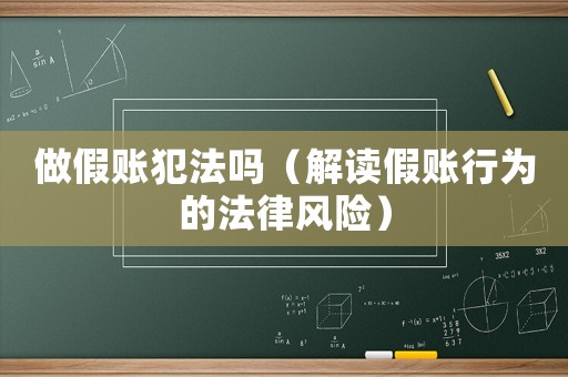 做假賬犯法嗎（解讀假賬行為的法律風(fēng)險(xiǎn)）