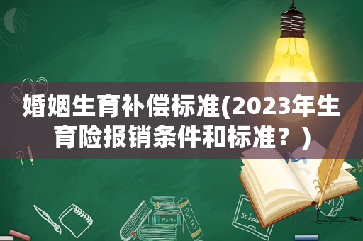 婚姻生育補(bǔ)償標(biāo)準(zhǔn)(2023年生育險(xiǎn)報(bào)銷(xiāo)條件和標(biāo)準(zhǔn)？)