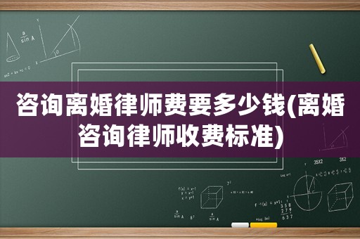 咨詢離婚律師費(fèi)要多少錢(離婚咨詢律師收費(fèi)標(biāo)準(zhǔn))