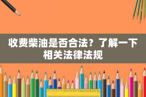 收費柴油是否合法？了解一下相關(guān)法律法規(guī)