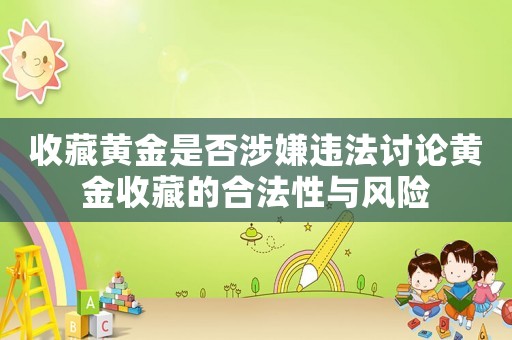 收藏黃金是否涉嫌違法討論黃金收藏的合法性與風(fēng)險(xiǎn)