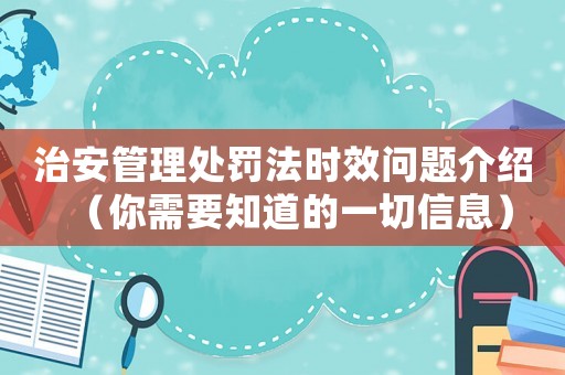 治安管理處罰法時(shí)效問(wèn)題介紹（你需要知道的一切信息）