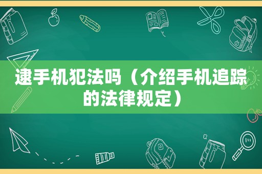 逮手機犯法嗎（介紹手機追蹤的法律規(guī)定）