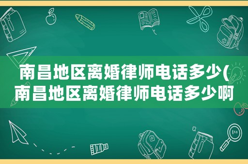 南昌地區(qū)離婚律師電話多少(南昌地區(qū)離婚律師電話多少啊)