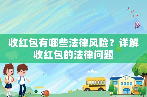 收紅包有哪些法律風(fēng)險(xiǎn)？詳解收紅包的法律問題