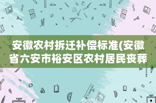 安徽農(nóng)村拆遷補(bǔ)償標(biāo)準(zhǔn)(安徽省六安市裕安區(qū)農(nóng)村居民喪葬補(bǔ)償金是多少)