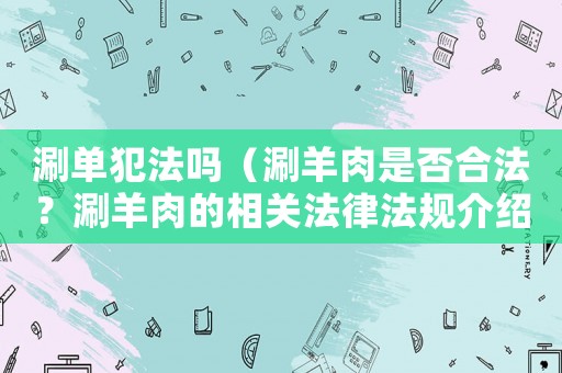 涮單犯法嗎（涮羊肉是否合法？涮羊肉的相關(guān)法律法規(guī)介紹）