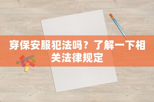 穿保安服犯法嗎？了解一下相關(guān)法律規(guī)定
