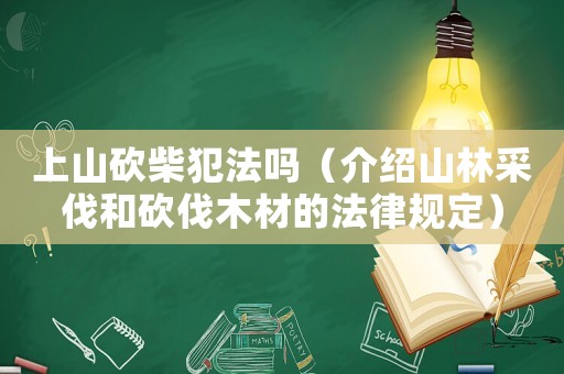 上山砍柴犯法嗎（介紹山林采伐和砍伐木材的法律規(guī)定）