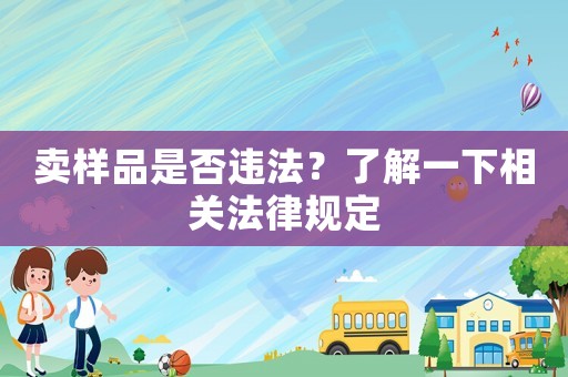 賣樣品是否違法？了解一下相關(guān)法律規(guī)定