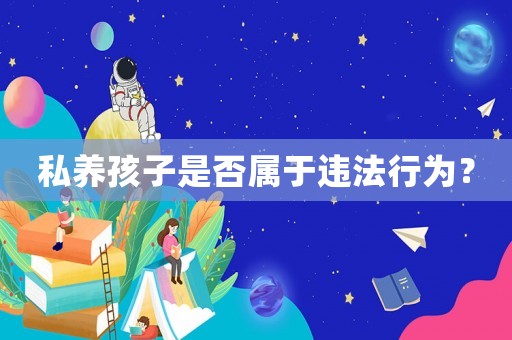 私養(yǎng)孩子是否屬于違法行為？