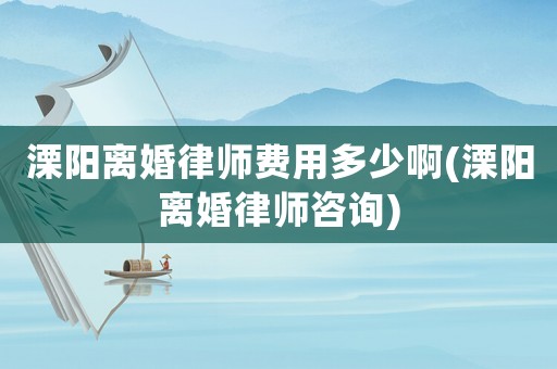 溧陽離婚律師費用多少啊(溧陽離婚律師咨詢)