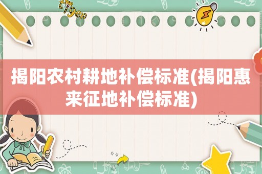 揭陽農(nóng)村耕地補償標準(揭陽惠來征地補償標準)