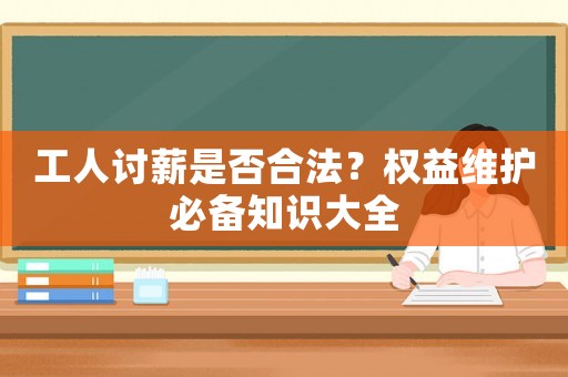 工人討薪是否合法？權(quán)益維護(hù)必備知識大全