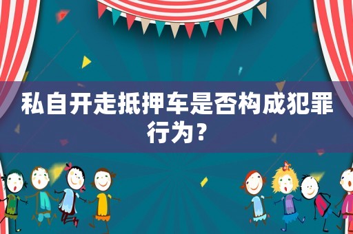 私自開走抵押車是否構(gòu)成犯罪行為？