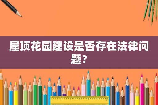 屋頂花園建設(shè)是否存在法律問題？