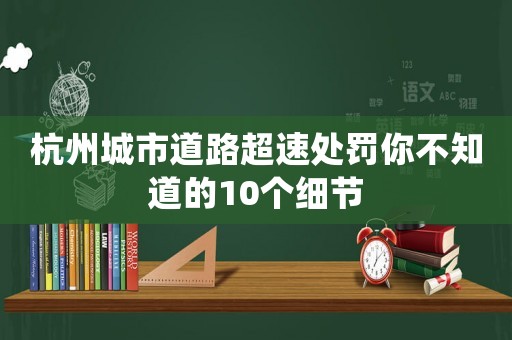 杭州城市道路超速處罰你不知道的10個(gè)細(xì)節(jié)