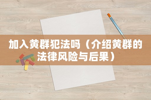 加入黃群犯法嗎（介紹黃群的法律風(fēng)險(xiǎn)與后果）