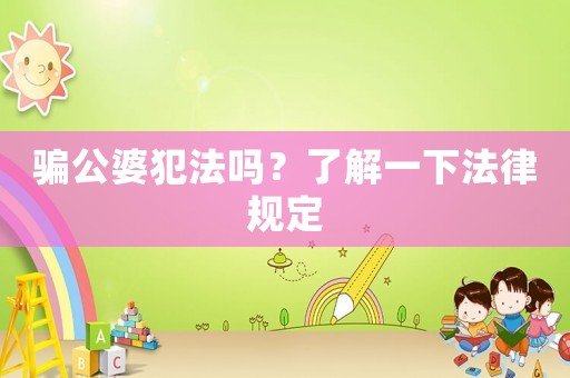 騙公婆犯法嗎？了解一下法律規(guī)定