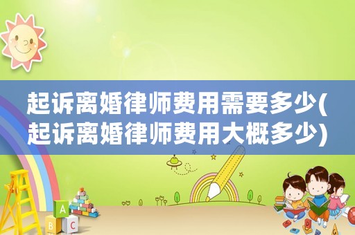 起訴離婚律師費(fèi)用需要多少(起訴離婚律師費(fèi)用大概多少)