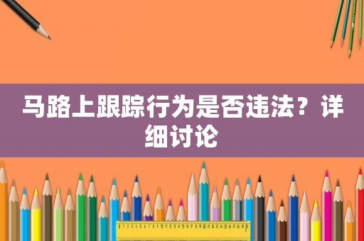 馬路上跟蹤行為是否違法？詳細(xì)討論