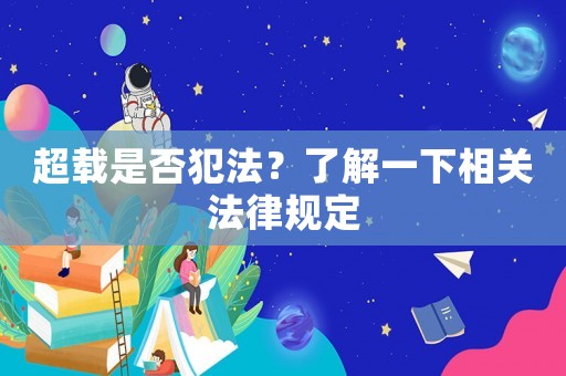 超載是否犯法？了解一下相關(guān)法律規(guī)定