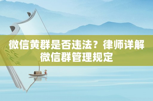 微信黃群是否違法？律師詳解微信群管理規(guī)定