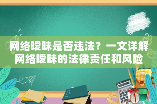 網(wǎng)絡(luò)曖昧是否違法？一文詳解網(wǎng)絡(luò)曖昧的法律責(zé)任和風(fēng)險(xiǎn)