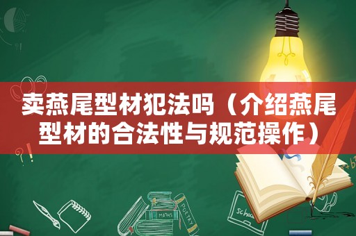 賣燕尾型材犯法嗎（介紹燕尾型材的合法性與規(guī)范操作）