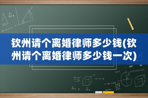 欽州請(qǐng)個(gè)離婚律師多少錢(欽州請(qǐng)個(gè)離婚律師多少錢一次)