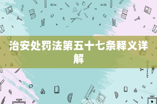 治安處罰法第五十七條釋義詳解