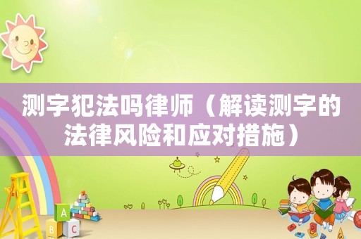 測字犯法嗎律師（解讀測字的法律風(fēng)險和應(yīng)對措施）