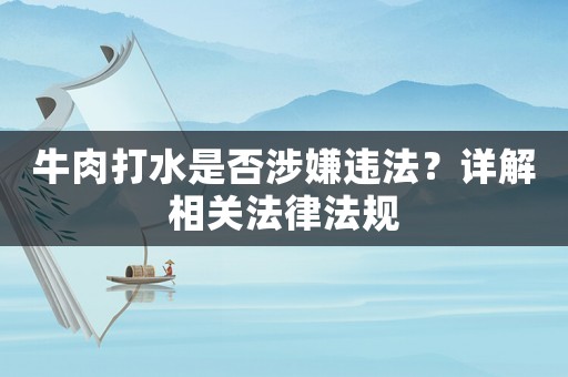 牛肉打水是否涉嫌違法？詳解相關(guān)法律法規(guī)